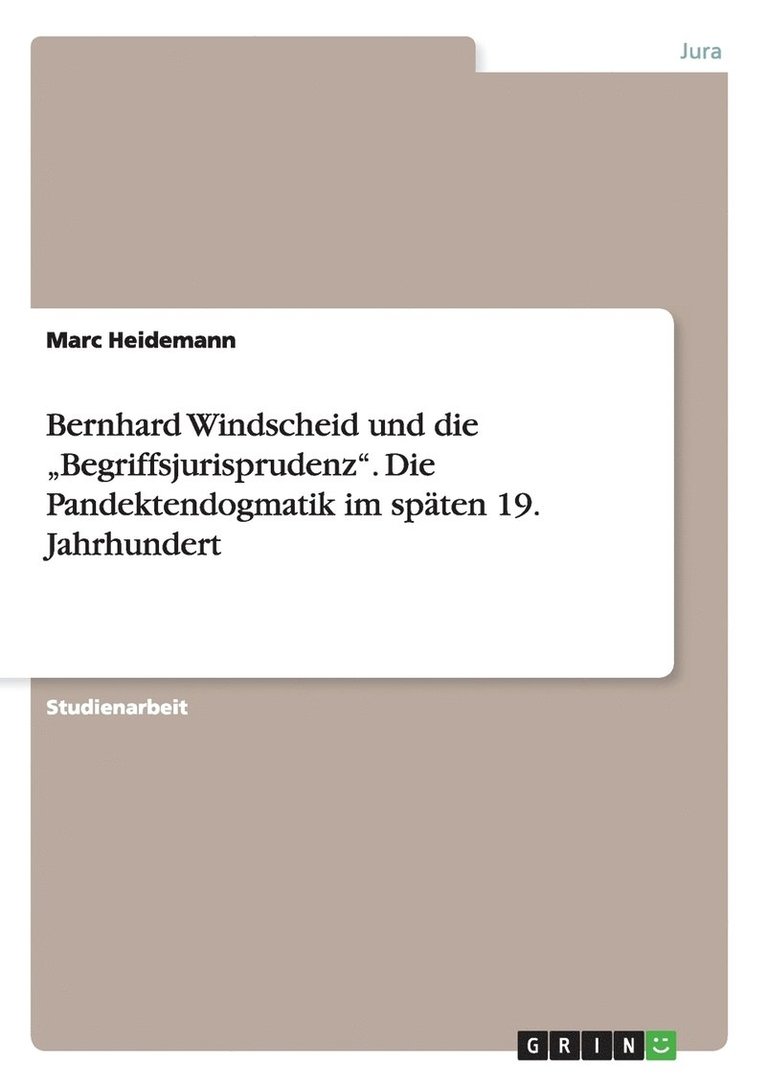 Bernhard Windscheid und die 'Begriffsjurisprudenz. Die Pandektendogmatik im spaten 19. Jahrhundert 1