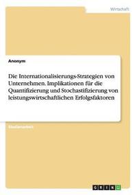 bokomslag Die Internationalisierungs-Strategien von Unternehmen. Implikationen fur die Quantifizierung und Stochastifizierung von leistungswirtschaftlichen Erfolgsfaktoren