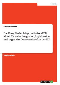 bokomslag Die Europaische Burgerinitiative (EBI). Mittel fur mehr Integration, Legitimation und gegen das Demokratiedefizit der EU?