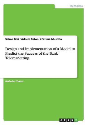 Design and Implementation of a Model to Predict the Success of the Bank Telemarketing 1