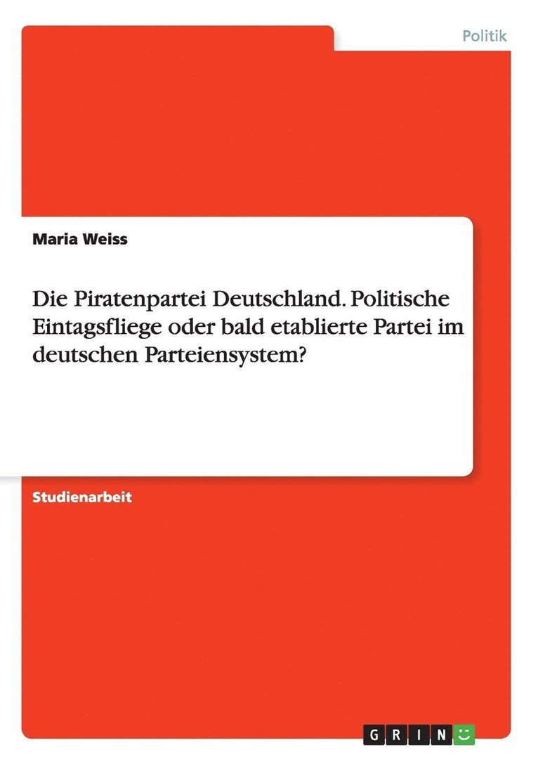 Die Piratenpartei Deutschland. Politische Eintagsfliege oder bald etablierte Partei im deutschen Parteiensystem? 1