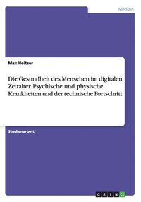 bokomslag Die Gesundheit des Menschen im digitalen Zeitalter. Psychische und physische Krankheiten und der technische Fortschritt