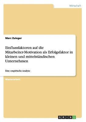 bokomslag Einflussfaktoren auf die Mitarbeiter-Motivation als Erfolgsfaktor in kleinen und mittelstandischen Unternehmen