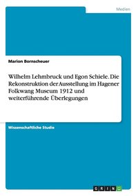 bokomslag Wilhelm Lehmbruck und Egon Schiele. Die Rekonstruktion der Ausstellung im Hagener Folkwang Museum 1912 und weiterfhrende berlegungen