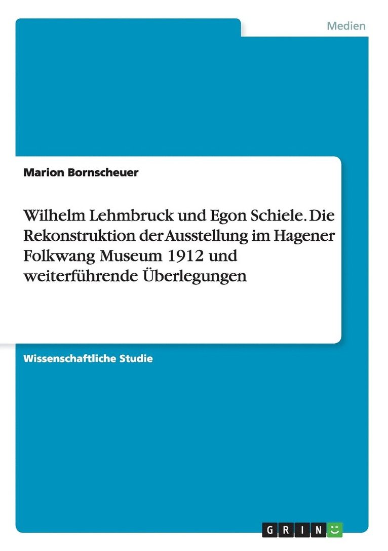 Wilhelm Lehmbruck und Egon Schiele. Die Rekonstruktion der Ausstellung im Hagener Folkwang Museum 1912 und weiterfuhrende UEberlegungen 1