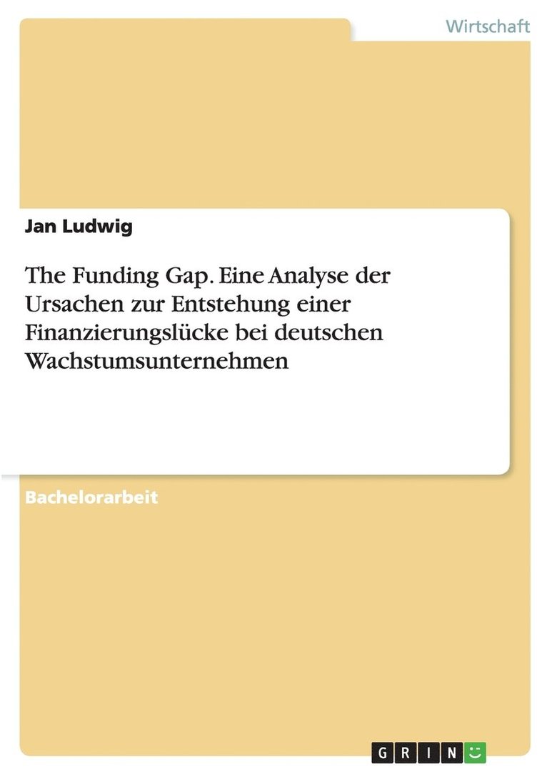 The Funding Gap. Eine Analyse der Ursachen zur Entstehung einer Finanzierungslücke bei deutschen Wachstumsunternehmen