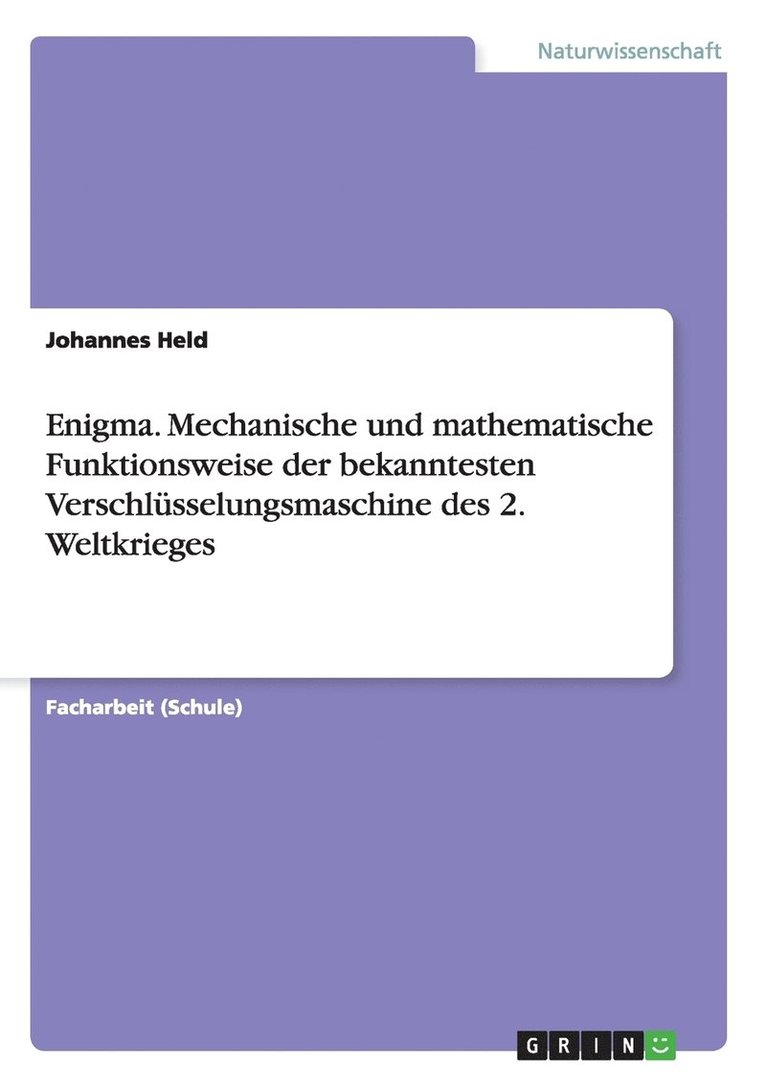 Enigma. Mechanische und mathematische Funktionsweise der bekanntesten Verschlusselungsmaschine des 2. Weltkrieges 1