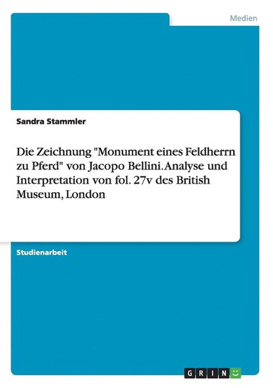 bokomslag Die Zeichnung &quot;Monument eines Feldherrn zu Pferd&quot; von Jacopo Bellini. Analyse und Interpretation von fol. 27v des British Museum, London