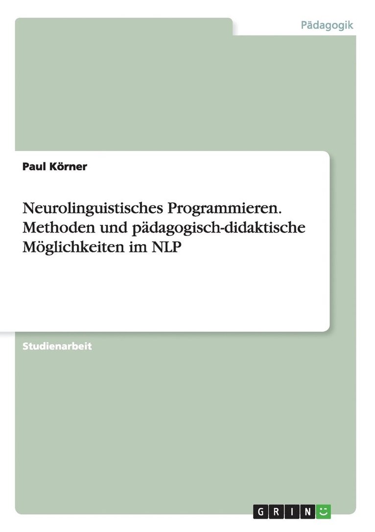 Neurolinguistisches Programmieren. Methoden und pdagogisch-didaktische Mglichkeiten im NLP 1