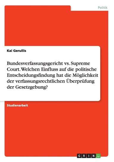 bokomslag Bundesverfassungsgericht vs. Supreme Court. Welchen Einfluss auf die politische Entscheidungsfindung hat die Mglichkeit der verfassungsrechtlichen berprfung der Gesetzgebung?