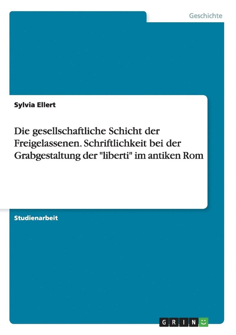 Die gesellschaftliche Schicht der Freigelassenen. Schriftlichkeit bei der Grabgestaltung der liberti im antiken Rom 1