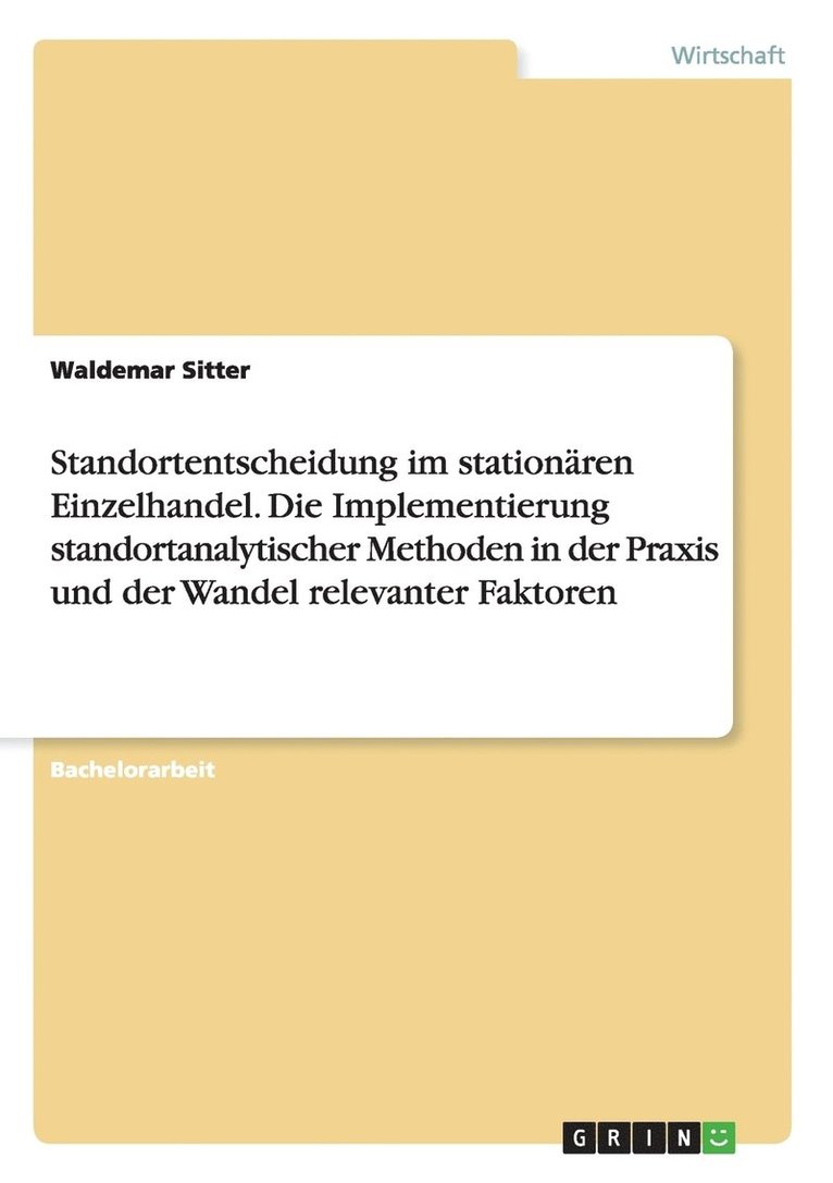 Standortentscheidung im stationren Einzelhandel. Die Implementierung standortanalytischer Methoden in der Praxis und der Wandel relevanter Faktoren 1