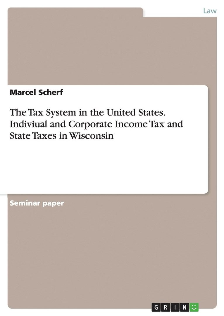 The Tax System in the United States. Indiviual and Corporate Income Tax and State Taxes in Wisconsin 1