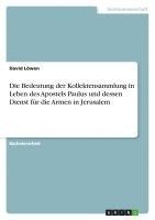 bokomslag Die Bedeutung Der Kollektensammlung in Leben Des Apostels Paulus Und Dessen Dienst Fur Die Armen in Jerusalem