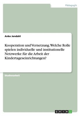 bokomslag Kooperation und Vernetzung. Welche Rolle spielen individuelle und institutionelle Netzwerke fr die Arbeit der Kindertageseinrichtungen?