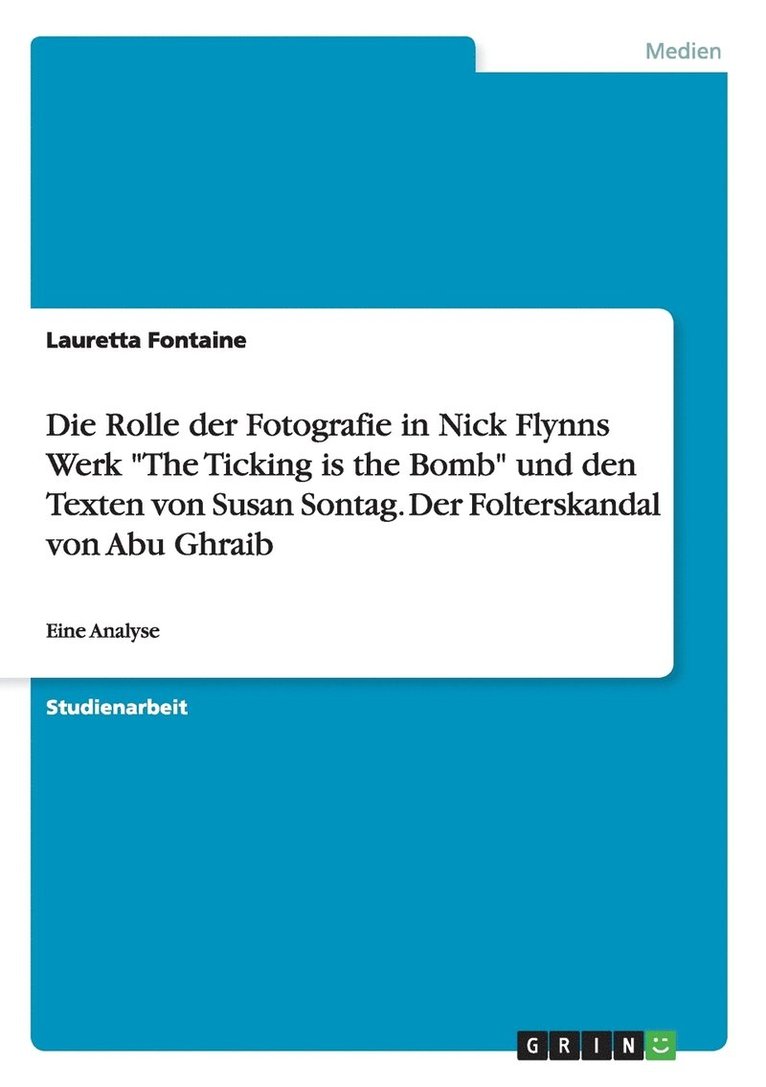 Die Rolle der Fotografie in Nick Flynns Werk The Ticking is the Bomb und den Texten von Susan Sontag. Der Folterskandal von Abu Ghraib 1