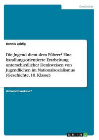 bokomslag Die Jugend Dient Dem Fuhrer? Eine Handlungsorientierte Erarbeitung Unterschiedlicher Denkweisen Von Jugendlichen Im Nationalsozialismus (Geschichte, 10. Klasse)