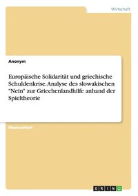 bokomslag Europaische Solidaritat und griechische Schuldenkrise. Analyse des slowakischen Nein zur Griechenlandhilfe anhand der Spieltheorie