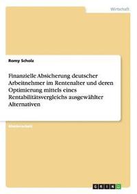 bokomslag Finanzielle Absicherung deutscher Arbeitnehmer im Rentenalter und deren Optimierung mittels eines Rentabilitatsvergleichs ausgewahlter Alternativen