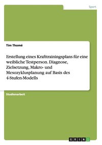 bokomslag Erstellung eines Krafttrainingsplans für eine weibliche Testperson. Diagnose, Zielsetzung, Makro- und Mesozyklusplanung auf Basis des 4-Stufen-Modells