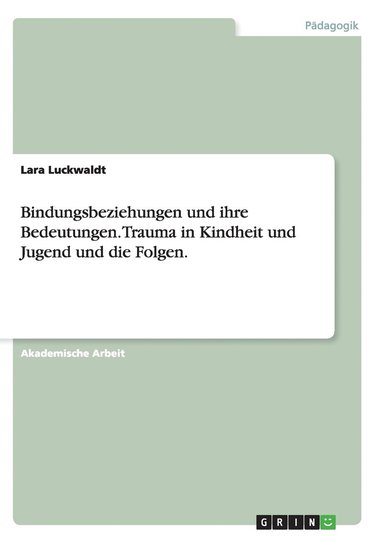 bokomslag Bindungsbeziehungen und ihre Bedeutungen. Trauma in Kindheit und Jugend und die Folgen.