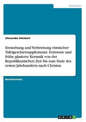 bokomslag Entstehung und Verbreitung rmischer Tafelgeschirrsupplemente. Feinware und frhe glasierte Keramik von der Republikanischen Zeit bis zum Ende des ersten Jahrhunderts nach Christus