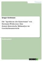 bokomslag Die 'Apotheose Des Kaisertums' Von Hermann Wislicenus. Eine (Kunst-)Historische Bildanalyse Im Geschichtsunterricht