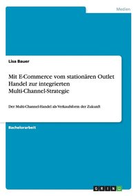 bokomslag Mit E-Commerce vom stationaren Outlet Handel zur integrierten Multi-Channel-Strategie