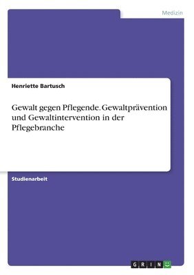 Gewalt gegen Pflegende. Gewaltprävention und Gewaltintervention in der Pflegebranche