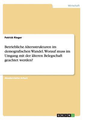 bokomslag Betriebliche Altersstrukturen im demografischen Wandel. Worauf muss im Umgang mit der älteren Belegschaft geachtet werden?
