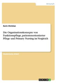 bokomslag Die Organisationskonzepte von Funktionspflege, patientenorientierter Pflege und Primary Nursing im Vergleich