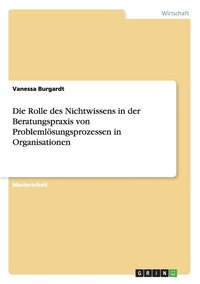 bokomslag Die Rolle des Nichtwissens in der Beratungspraxis von Problemloesungsprozessen in Organisationen