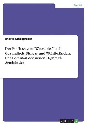 bokomslag Der Einfluss von &quot;Wearables&quot; auf Gesundheit, Fitness und Wohlbefinden. Das Potential der neuen Hightech Armbnder