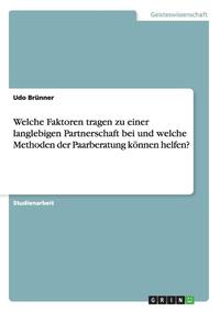 bokomslag Welche Faktoren Tragen Zu Einer Langlebigen Partnerschaft Bei Und Welche Methoden Der Paarberatung Konnen Helfen?