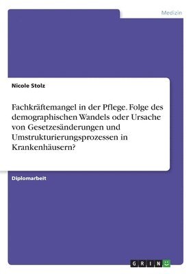 bokomslag Fachkraftemangel in Der Pflege. Folge Des Demographischen Wandels Oder Ursache Von Gesetzesanderungen Und Umstrukturierungsprozessen in Krankenhausern?