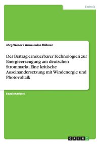 bokomslag Der Beitrag erneuerbarer Technologien zur Energieerzeugung am deutschen Strommarkt. Eine kritische Auseinandersetzung mit Windenergie und Photovoltaik