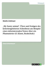 bokomslag 'My funny animal. UEben und Festigen des kriteriengeleiteten Schreibens am Beispiel eines informierenden Textes uber ein Phantasietier (6. Klasse, Realschule)