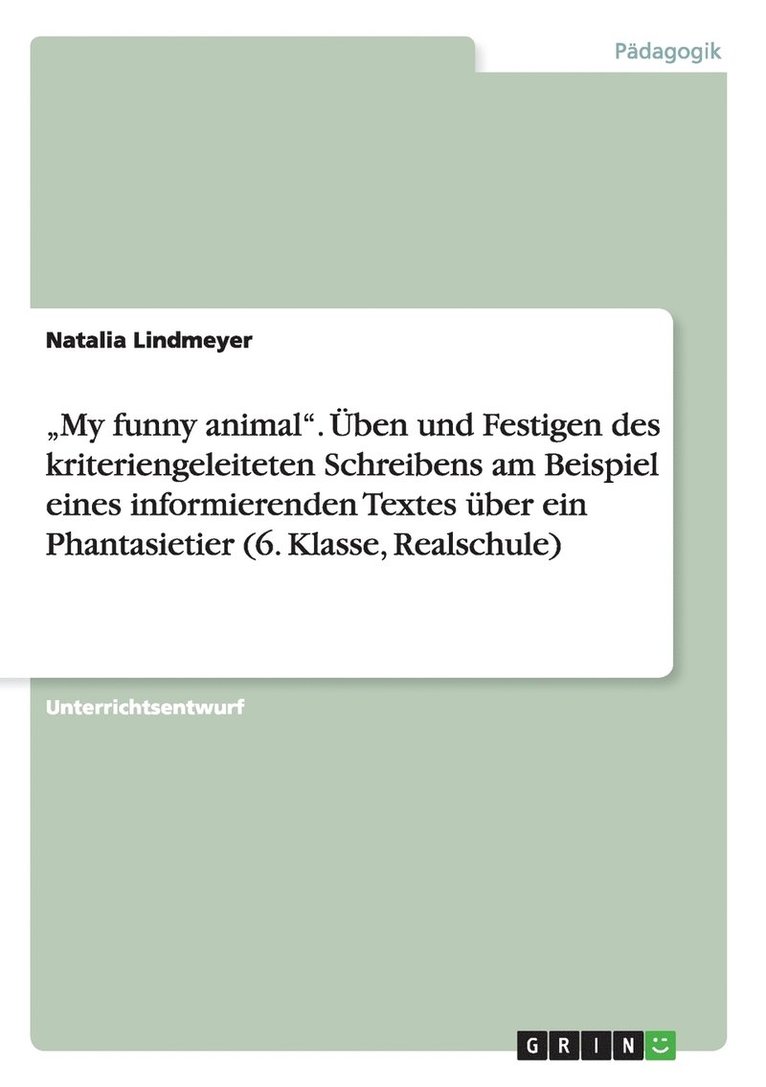 'My funny animal. UEben und Festigen des kriteriengeleiteten Schreibens am Beispiel eines informierenden Textes uber ein Phantasietier (6. Klasse, Realschule) 1