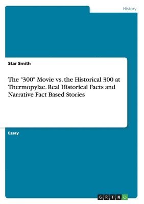 bokomslag "300" Movie vs. the Historical 300 at Thermopylae. Real Historical Facts and Narrative Fact Based Stories