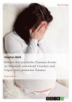 bokomslag Konnen Sich Psychische Traumata Bereits Im Mutterleib Entwickeln? Ursachen Und Folgen Eines Pranatalen Traumas