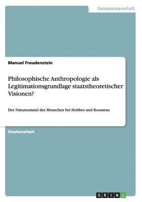 Philosophische Anthropologie als Legitimationsgrundlage staatstheoretischer Visionen?