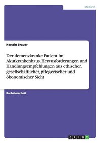 bokomslag Der demenzkranke Patient im Akutkrankenhaus. Herausforderungen und Handlungsempfehlungen aus ethischer, gesellschaftlicher, pflegerischer und konomischer Sicht