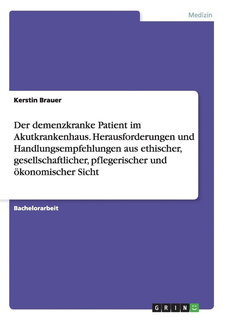 Der demenzkranke Patient im Akutkrankenhaus. Herausforderungen und Handlungsempfehlungen aus ethischer, gesellschaftlicher, pflegerischer und konomischer Sicht 1