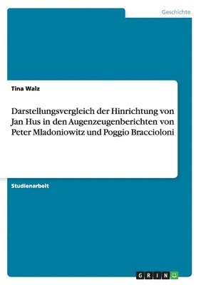Tina Walz - Darstellungsvergleich der Hinrichtung von Jan Hus in den Augenzeugenberichten von Peter Mladoniowitz und Poggio Braccioloni, Häftad