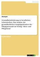 bokomslag Gesundheitsforderung in Beruflichen Lebenswelten. Eine Analyse Der Gesundheitlichen Ausgangssituation Des Pflegepersonals Im Setting -Alten- Und Pflegeheim-