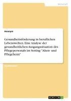 bokomslag Gesundheitsforderung in Beruflichen Lebenswelten. Eine Analyse Der Gesundheitlichen Ausgangssituation Des Pflegepersonals Im Setting -Alten- Und Pflegeheim-