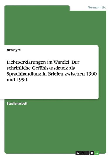 bokomslag Liebeserklärungen im Wandel. Der schriftliche Gefühlsausdruck als Sprachhandlung in Briefen zwischen 1900 und 1990