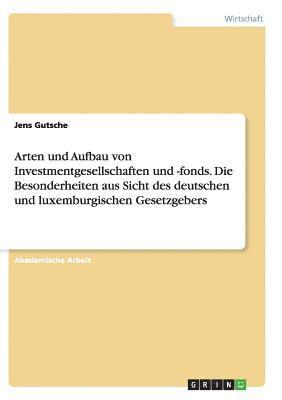 bokomslag Arten und Aufbau von Investmentgesellschaften und -fonds. Die Besonderheiten aus Sicht des deutschen und luxemburgischen Gesetzgebers