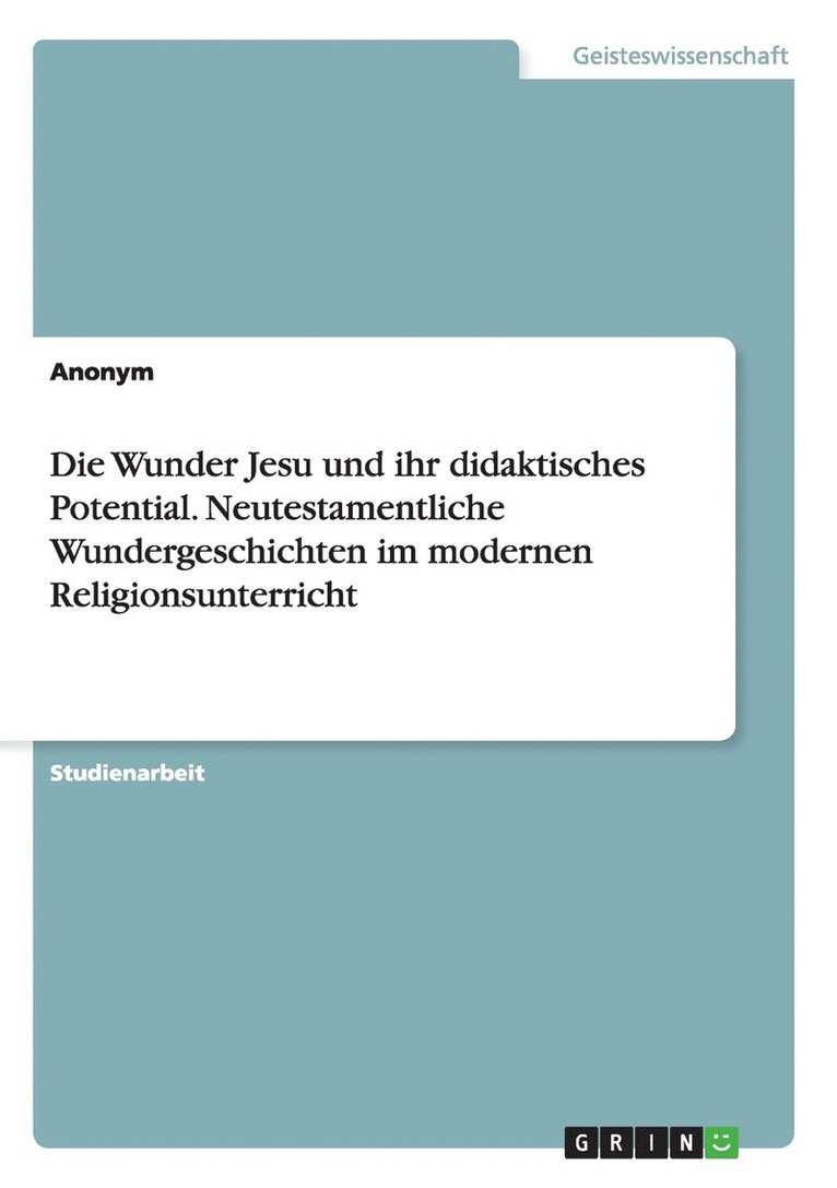 Die Wunder Jesu und ihr didaktisches Potential. Neutestamentliche Wundergeschichten im modernen Religionsunterricht 1