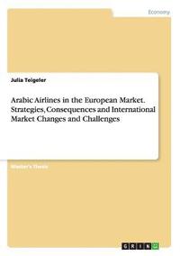 bokomslag Arabic Airlines in the European Market. Strategies, Consequences and International Market Changes and Challenges